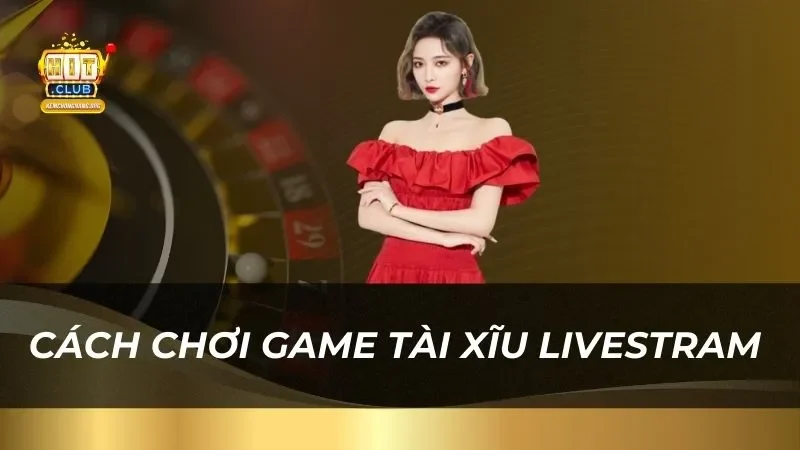 Hướng dẫn cách chơi game Tài Xĩu Livestram Hitclub