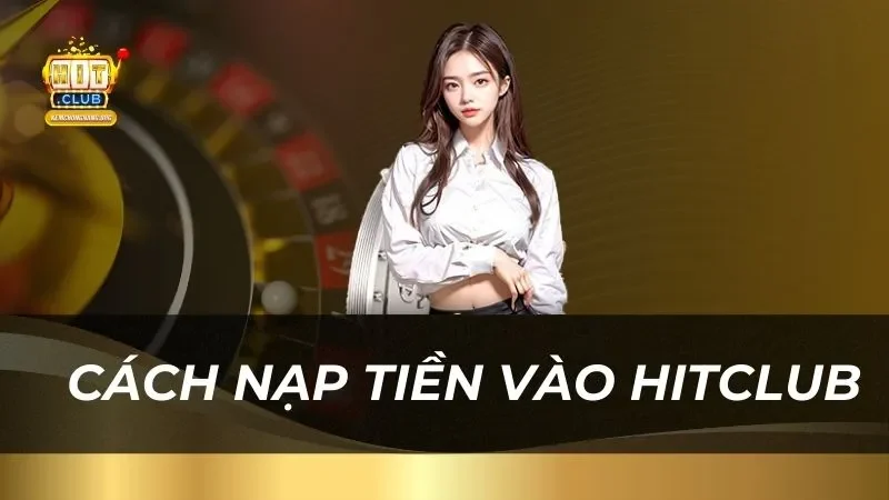 huong-dan-chi-tiet-cach-nap-tien-vao-hitclub