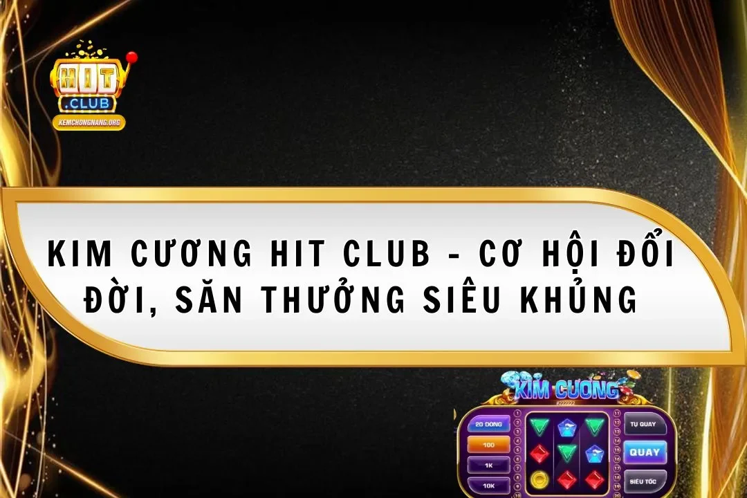 Kim Cương Hit Club - Cơ Hội Đổi Đời, Săn Thưởng Siêu Khủng