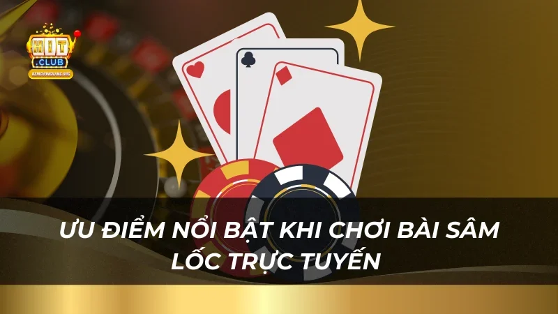 Ưu điểm nổi bật khi chơi bài Sâm Lốc trực tuyến 